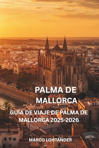 PALMA DE MALLORCA GUÍA DE VIAJE DE PALMA DE MALLORCA 2025-2026: Todo lo que necesitas saber para explorar las mejores atracciones, playas y experiencias locales de Palma de Mallorca en 2025-2026