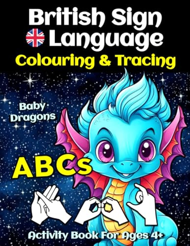 BSL Alphabet Baby Dragons Colouring And Tracing Activity Book For Ages 4+: British Sign Language Fingerspelling Skills, Colour Beautiful Pictures, Practice Writing English Letters And Words