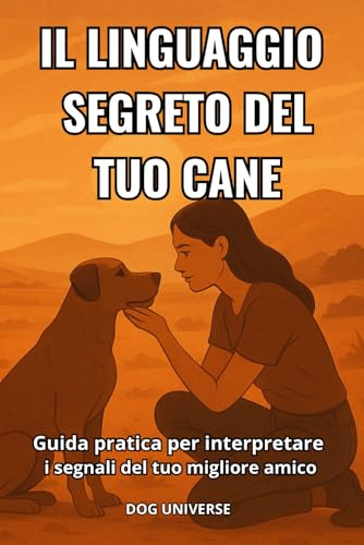 IL LINGUAGGIO SEGRETO DEL TUO CANE: Guida completa per interpretare i segnali del tuo migliore amico - Capisci i comportamenti e il linguaggio del corpo del tuo cane - Comunicazione ed educazione