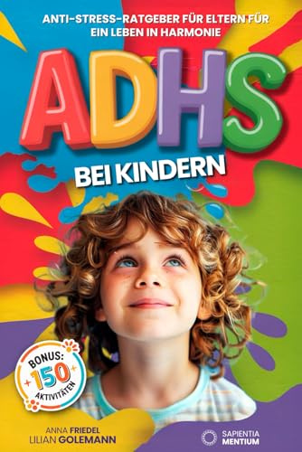ADHS BEI KINDERN: 5 BÜCHER IN 1: Anti-Stress-Ratgeber für Eltern für ein Leben in Harmonie +150 Aktivitäten zur Verbesserung des Lernens, des Selbstwertgefühls und für Positivere Emotionen. +BONUS PDF