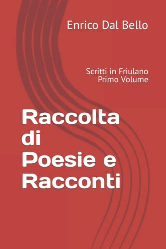 Raccolta di Poesie e Racconti: Scritti in Friulano. Primo Volume