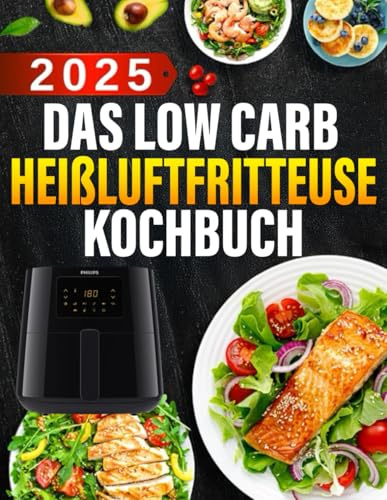 Das Low Carb Heißluftfritteuse Kochbuch 2025: Köstliche Low Carb Rezepte für Ihren Airfryer Schnell, einfach und effektiv abnehmen ohne auf Geschmack zu verzichten