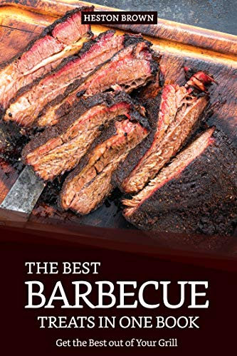 The Best Barbecue Treats in one Book: Get the Best out of Your Grill