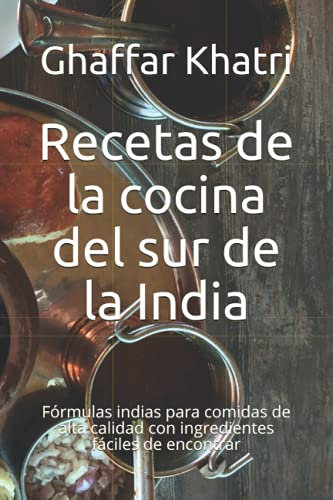 Recetas de la cocina del sur de la India: Fórmulas indias para comidas de alta calidad con ingredientes fáciles de encontrar