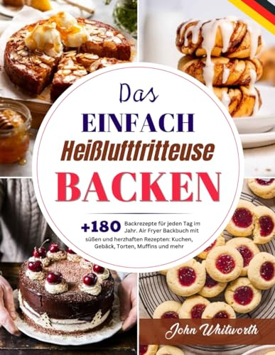 Das Einfach Heißluftfritteuse Backen: +180 Backrezepte für jeden Tag im Jahr. Air Fryer Backbuch mit süßen und herzhaften Rezepten: Kuchen, Gebäck, Torten, Muffins und mehr.