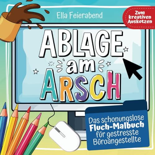 Ablage am Arsch: Das schonungslose Fluch Malbuch für Büroangestellte - Das lustige Kollegen Geschenk