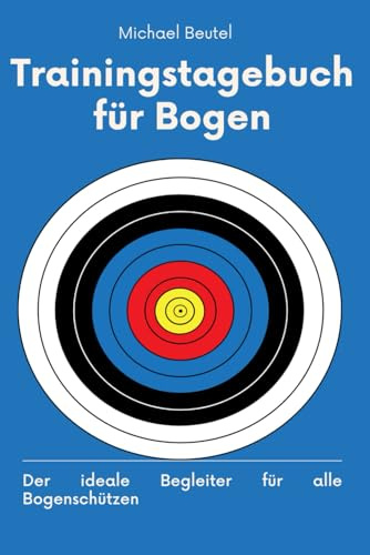 Trainingstagebuch für Bogen: Der ideale Begleiter für alle Bogenschützen (Der perfekte Schuss mit Pfeil und Bogen, Band 3)