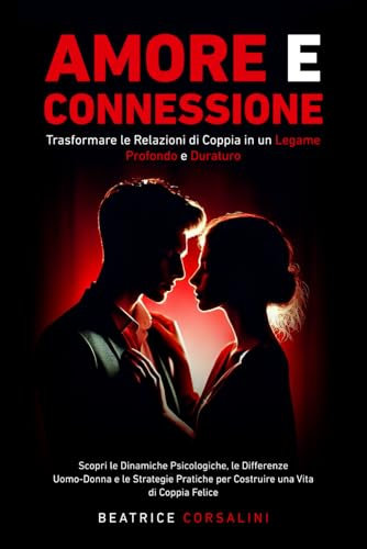 Amore e Connessione: Come Trasformare le Relazioni di Coppia in un Legame Profondo e Duraturo