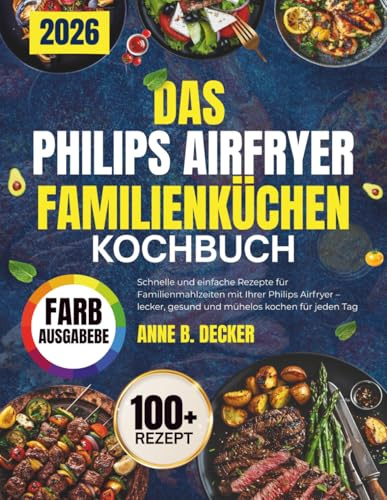 DAS PHILIPS AIRFRYER FAMILIENKÜCHEN KOCHBUCH: Schnelle und einfache Rezepte für Familienmahlzeiten mit Ihrer Philips Airfryer – lecker, gesund und mühelos kochen für jeden Tag