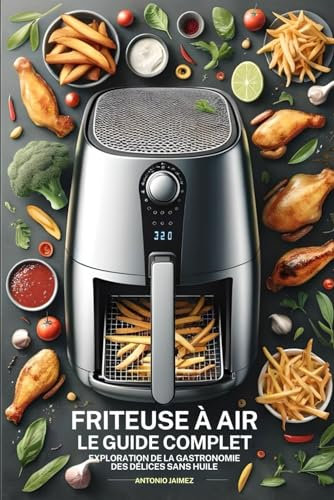 Friteuse à Air, Le Guide Complet: Exploration De La Gastronomie Des Délices Sans Huile