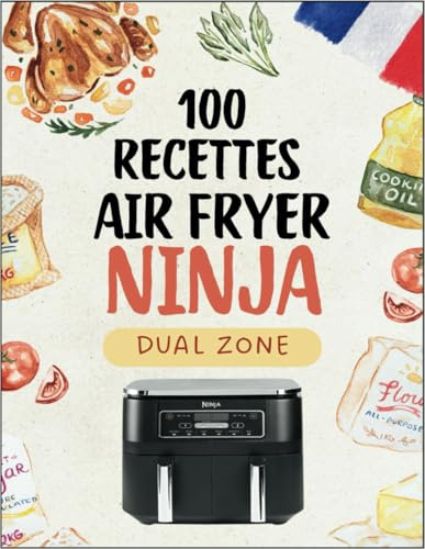 Livre de Recettes Friteuse à Air Ninja Dual Zone: 100 Recettes à Air Fryer pour Une Cuisine Saine et Rapide – Un Livre Complet pour Toute la Famille