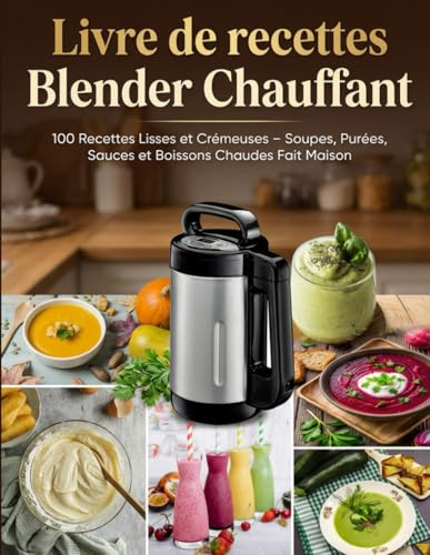 Livre de Recettes Blender Chauffant: 100 Recettes Lisses et Crémeuses – Soupes, Purées, Sauces et Boissons Chaudes Fait Maison