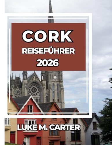 CORK REISEFÜHRER 2026: Wichtige Tipps, Sehenswürdigkeiten, Essen, Kultur und Tagesausflüge in Irlands südlicher Perle (Travel Book, Band 22)