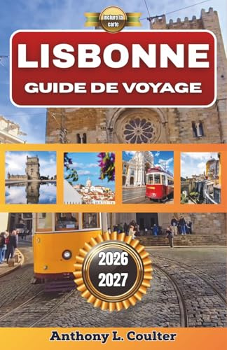 LISBONNE GUIDE DE VOYAGE 2026-2027: La capitale du Portugal pour les visiteurs novices : excursions d’une journée sur la côte, gastronomie locale, ... à petit budget et itinéraires de 3 à 7 jours