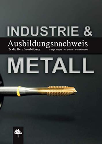 Ausbildungsnachweis / Berichtsheft für die Berufsausbildung / Industrie & Metall: 7-Tage Woche / 40 Seiten / rechtskonform (Berichtshefte, Band 20)