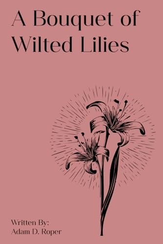 A Bouquet of Wilted Lilies: 2 (Adam D. Roper Poetry)