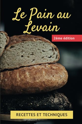 Le pain au levain : recettes et techniques: Apprendre à faire son levain naturel et Réussir son pain maison avec ce livre de recettes de levain et ... au levain, pour un délicieux pain fait maison