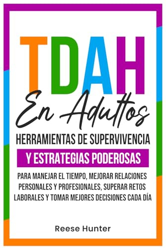 TDAH En Adultos: Herramientas de Supervivencia y Estrategias Poderosas para Manejar el Tiempo, Mejorar Relaciones Personales y Profesionales, Superar Retos Laborales y Tomar Mejores Decisiones Cada Dí