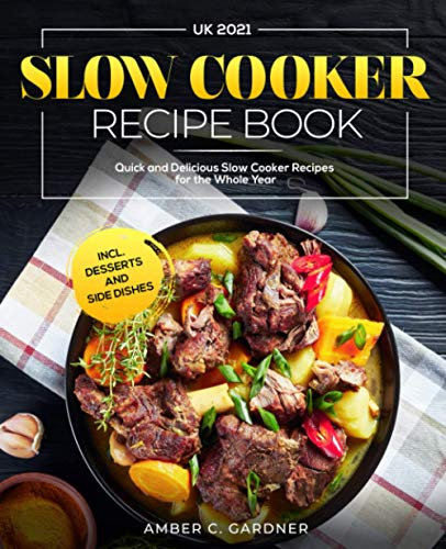 Slow Cooker Recipe Book UK 2021: Quick and Delicious Slow Cooker Recipes for the Whole Year incl. Desserts and Side Dishes