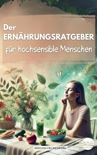 Der Ernährungsratgeber für hochsensible Menschen: Wie Sie Ihre Mahlzeiten im Alltag zu echten Energiespendern machen und dadurch Ihren Selbstschutz stärken
