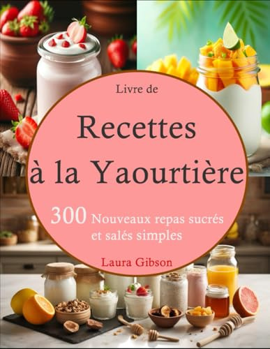 Livre de Recettes à la Yaourtière: 300 Nouveaux repas sucrés et salés simples