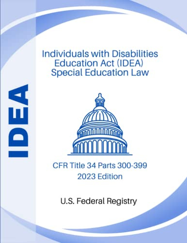 Individuals with Disabilities Education Act (IDEA) - Special Education Law: CFR Title 34 Parts 300-399 2023 Edition