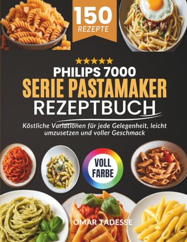 Philips 7000 Serie PastaMaker Rezeptbuch: Köstliche Variationen für jede Gelegenheit, leicht umzusetzen und voller Geschmack