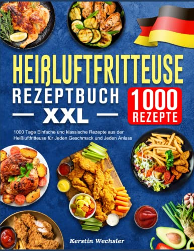 Heißluftfritteuse Rezeptbuch XXL: 1000 Tage Einfache und klassische Rezepte aus der Heißluftfritteuse für Jeden Geschmack und Jeden Anlass