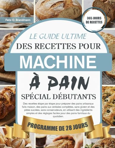 LE GUIDE ULTIME DES RECETTES POUR MACHINE À PAIN SPÉCIAL DÉBUTANTS: Des recettes étape par étape pour préparer des pains artisanaux faits maison, des ... sans conservateurs, en utilisant des...