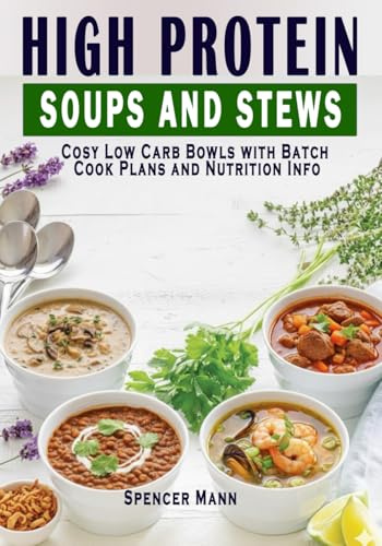 High Protein Soups and Stews: Cosy Low Carb Bowls with Batch Cook Plans and Nutrition Info