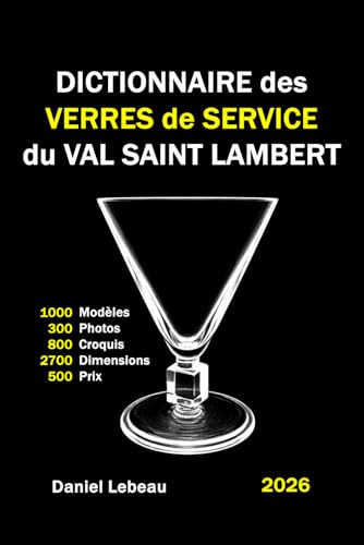 Dictionnaire des Verres de Service du Val Saint Lambert: 1000 Modèles 300 Photos 800 Croquis 2700 Dimensions 500 Prix 300 Pages