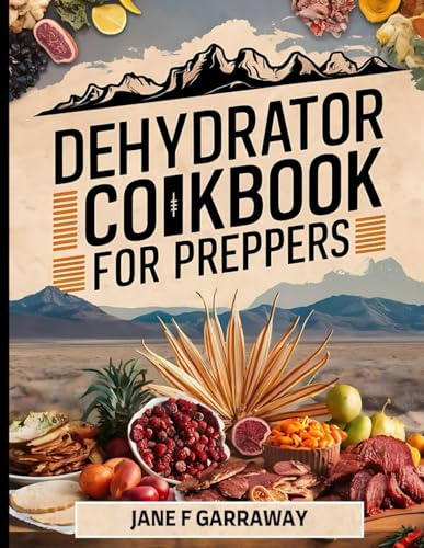 The Dehydrator Cookbook For Preppers: 150+ Homemade Recipes for Dehydrated Fruits, Vegetables, Mushrooms, Soups, Meat, Meals-in-a-jar, and Powders for Backpacking Meals and Outdoor Adventures