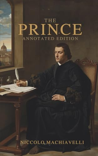 The Prince by Niccolò Machiavelli (Complete Unabridged & Annotated Edition): The Timeless Guide to Power, Strategy, and Leadership