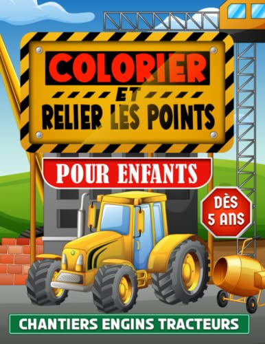 Colorier et Relier les Points: Cahier de coloriages pour enfants dès 5 ans - Livre chantier garçons et filles point par point - Découverte engins tracteurs machines et BTP