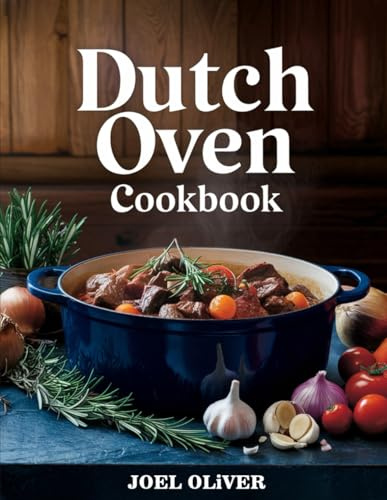 DUTCH OVEN COOKBOOK: Flavor-Packed, One-Pot Recipes for Effortless, Cozy, and Homestyle Cooking (The Ultimate Healthy Living Kitchen)