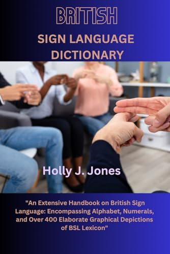 British Sign Language Dictionary: An Extensive Handbook on British Sign Language: Encompassing Alphabet, Numerals, and Over 400 Elaborate Graphical Depictions of BSL Lexicon