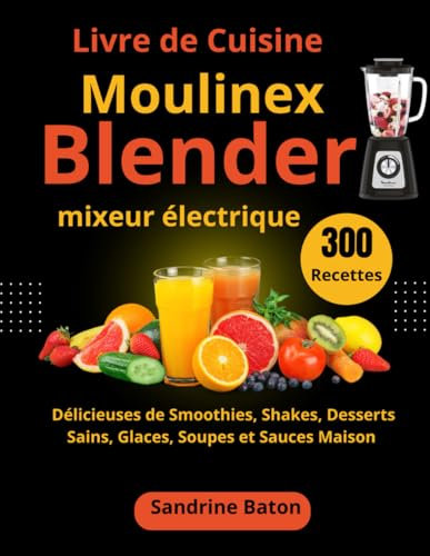 Livre de Cuisine Moulinex Blender mixeur électrique: 300 Recettes Délicieuses de Smoothies, Shakes, Desserts Sains, Glaces, Soupes et Sauces Maison