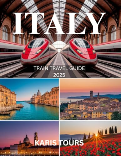 ITALY TRAIN TRAVEL GUIDE 2025: Essential European Journey with Scenic Rail Routes, City Itineraries, Budget Hacks, Maps, and Hidden Gems