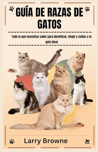 GUÍA DE RAZAS DE GATOS: Todo lo que necesitas saber para identificar, elegir y cuidar a tu gato ideal