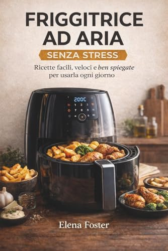 Friggitrice ad aria senza stress: Ricette facili, veloci e ben spiegate per usarla ogni giorno