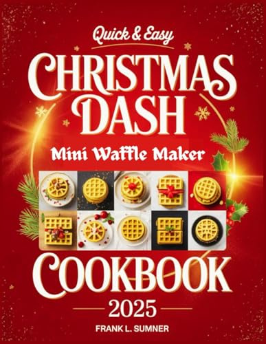 The Quick & Easy Christmas Dash Mini Waffle Maker Cookbook 2025: Festive and Wholesome Holiday Treats: From Breakfast Delights to Savory Lunches, Plus Pizza, Chaffles, Paninis, Hash Browns, and More!