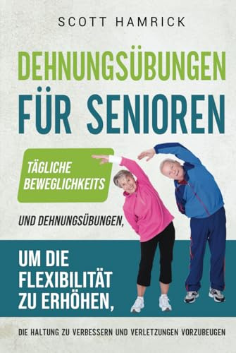 Dehnungsübungen für Senioren: Tägliche Beweglichkeits- und Dehnungsübungen, um die Flexibilität zu erhöhen, die Haltung zu verbessern und Verletzungen ... für Männer und Frauen über 60)