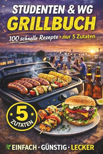 Studenten & WG: Das 5-Zutaten-Indoor-Grillbuch: 100 schnelle & günstige Rezepte für Kontaktgrill, Pfanne, Ofen, Airfryer & Balkon – vegan/veggi/Halal möglich