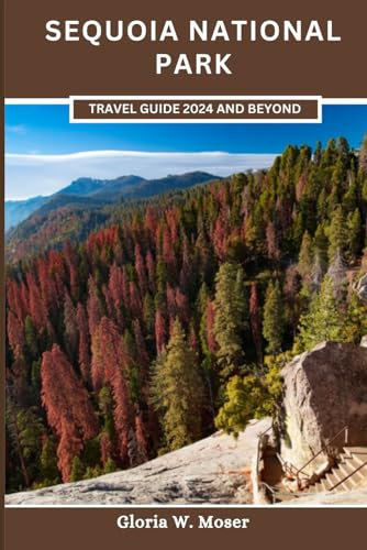 Sequoia National Park Travel Guide 2024 and Beyond: Navigate the Trails, Discover the Mysteries, and Forge Everlasting Memories