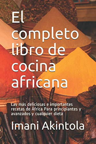 El completo libro de cocina africana: Las más deliciosas e importantes recetas de África Para principiantes y avanzados y cualquier dieta