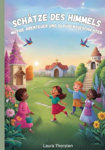 Schätze des Himmels - Mutige Abenteuer und Glaubensgeschichten: Kurzgeschichten für Kinder über Glaube und Gott