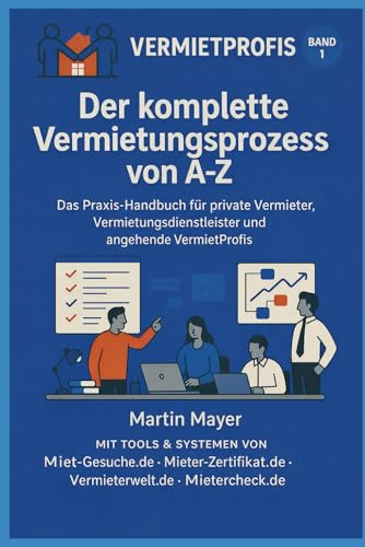 Der komplette Vermietungsprozess von A–Z Untertitel: Das Praxis-Handbuch für private Vermieter, Vermietungsdienstleister und angehende VermietProfis
