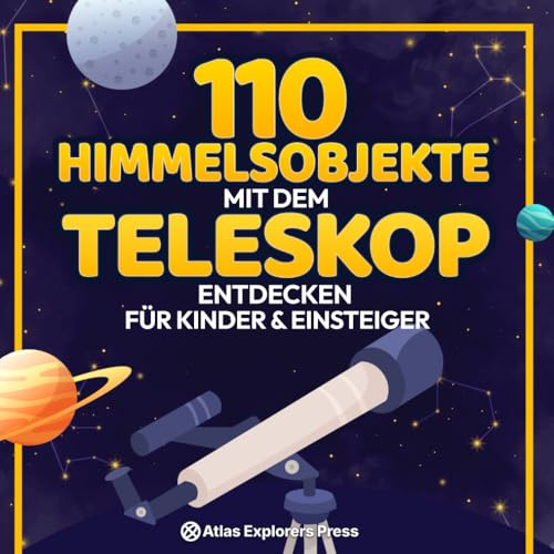 110 Himmelsobjekte mit dem Teleskop entdecken Für Kinder & Einsteiger: Einsteigerbuch fürs Teleskop: Planeten, Sternbilder & Galaxien einfach finden und beobachten. Mit Sternkarten & Tipps