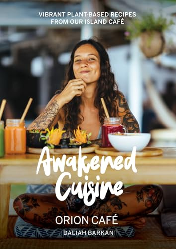 Awakened Cuisine: Orion Cafe - Vibrant Plant-Based Recipes From Our Island Cafe