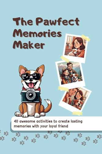 The Pawfect Memories Maker: 40 Awesome Activities To Create Lasting Memories With Your Loyal Friend